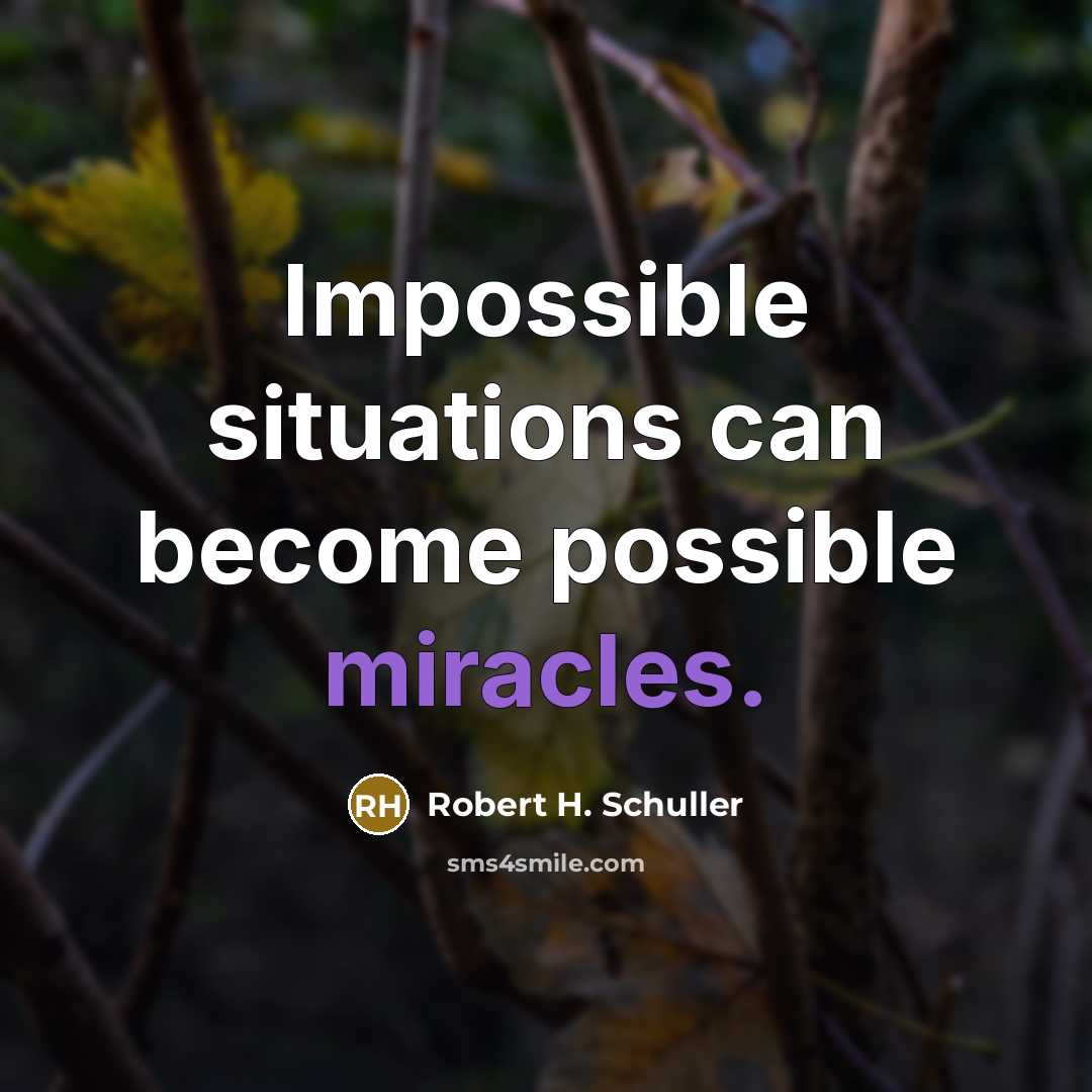 “Impossible situations can become possible miracles.” quote by Robert H. Schuller