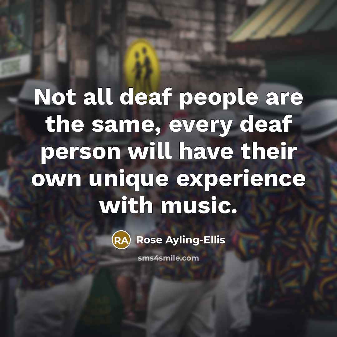 “Not all deaf people are the same, every deaf person will have their own unique experience with music.” quote by Rose Ayling-Ellis