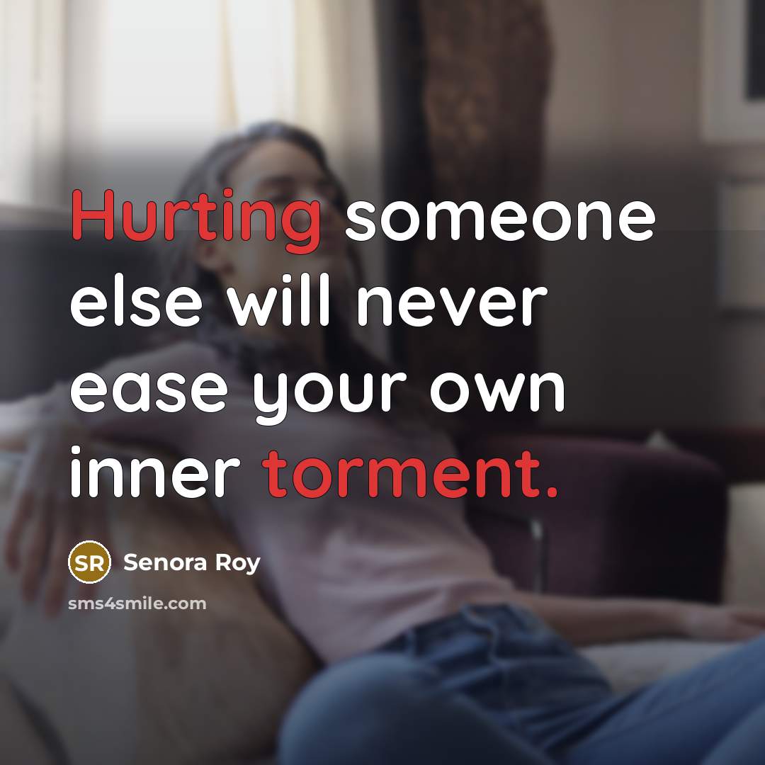 “Hurting someone else will never ease your own inner torment.” quote by Senora Roy