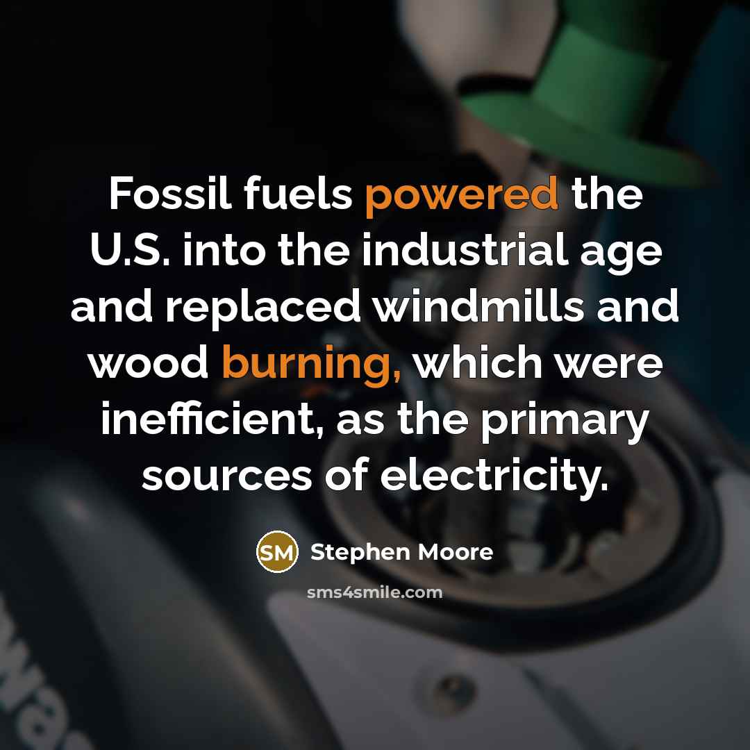 “Fossil fuels powered the U.S. into the industrial age and replaced windmills and wood burning, which were inefficient, as the primary sources of electricity.” quote by Stephen Moore
