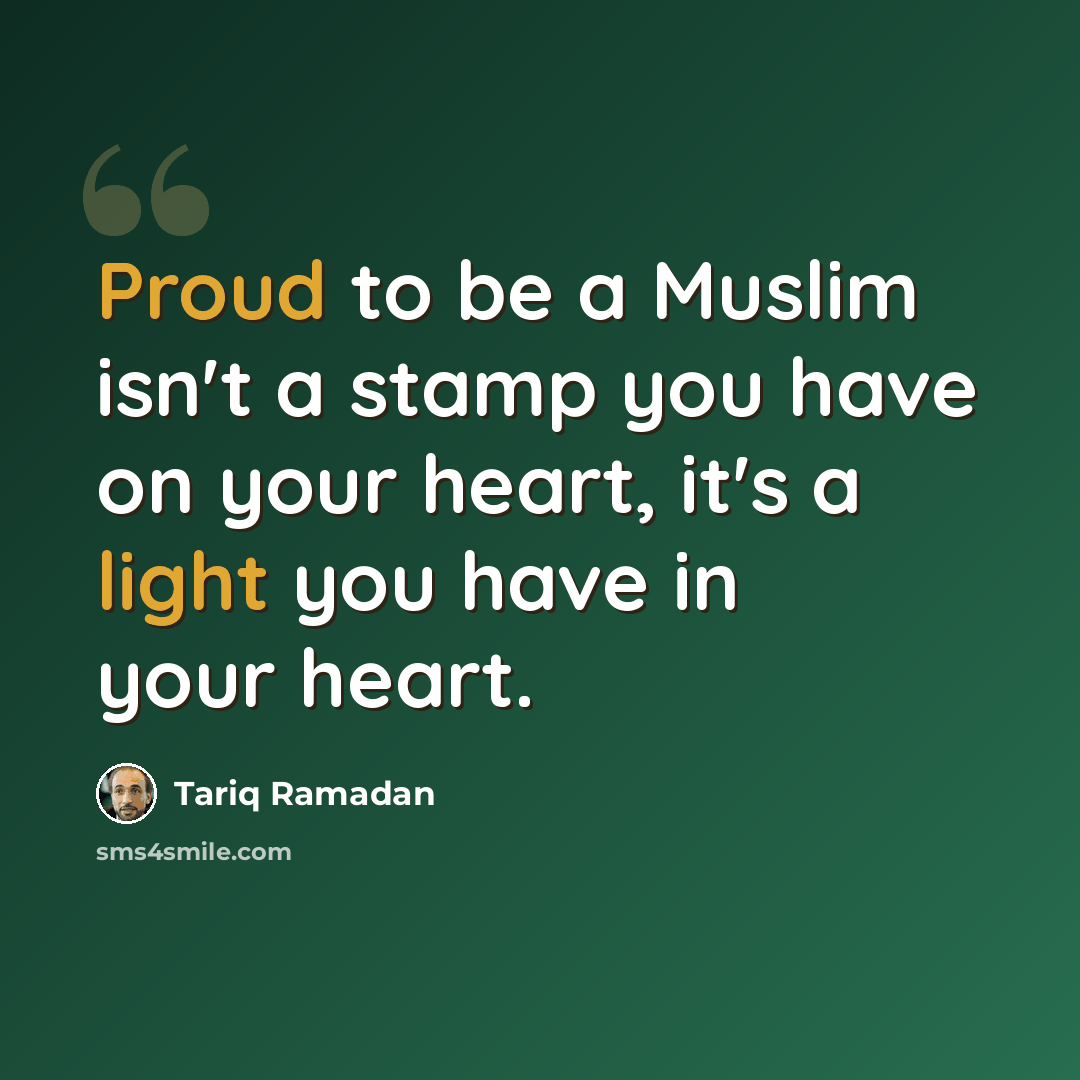 “Proud to be a Muslim isn't a stamp you have on your heart, it's a light you have in your heart.” quote by Tariq Ramadan