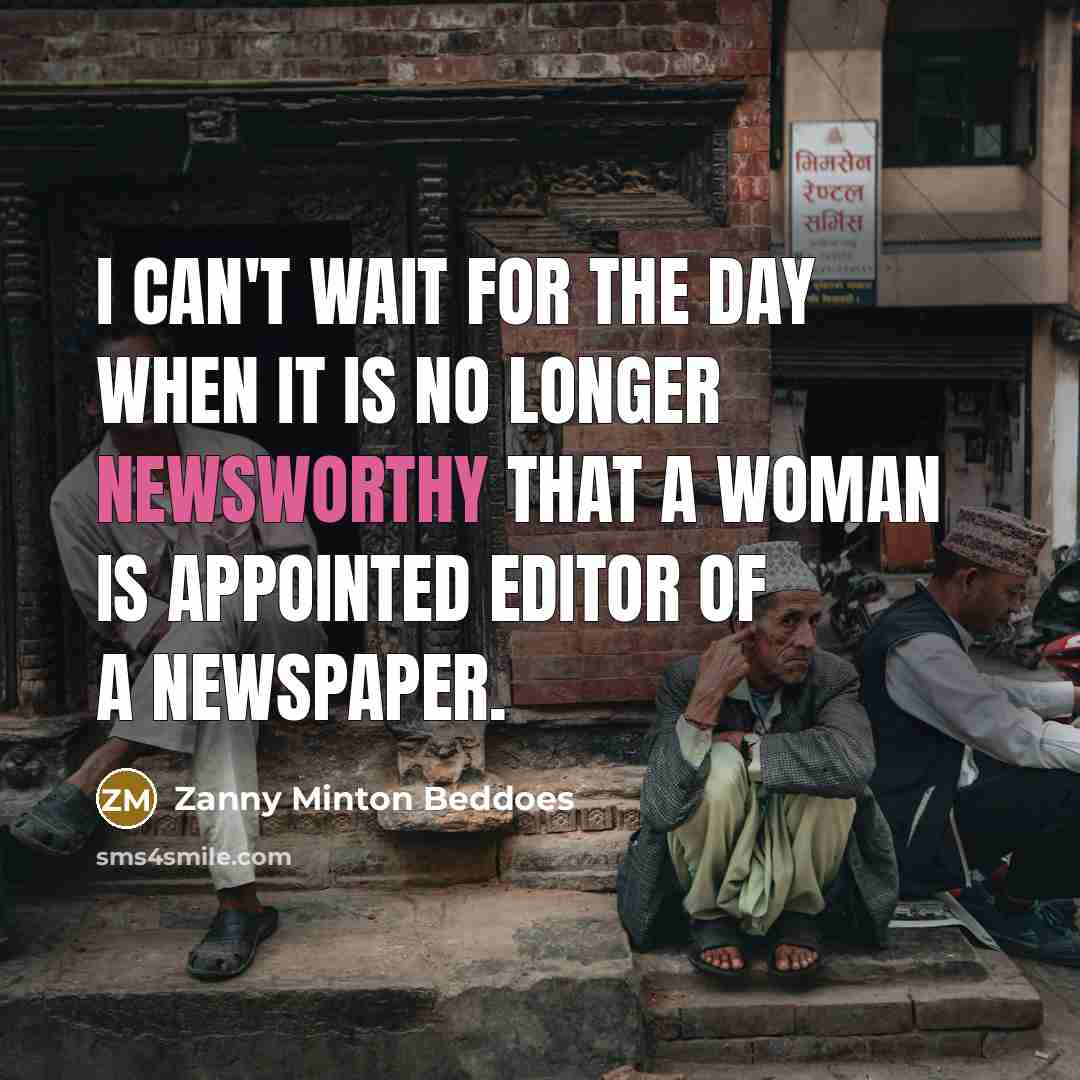 “I can't wait for the day when it is no longer newsworthy that a woman is appointed editor of a newspaper.” quote by Zanny Minton Beddoes