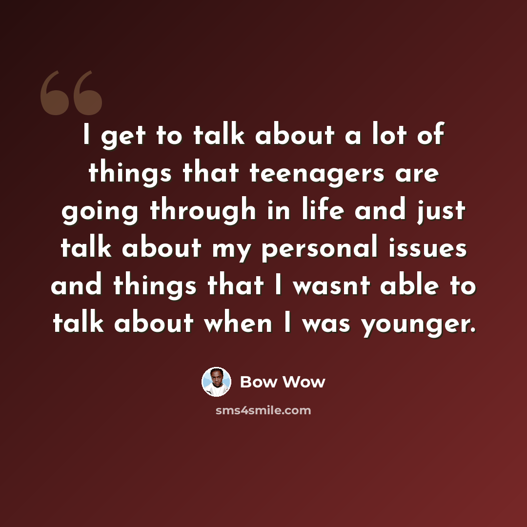 “I get to talk about a lot of things that teenagers are going through in life and just talk about my personal issues and things that I wasnt able to talk about when I was younger.” quote by Bow Wow