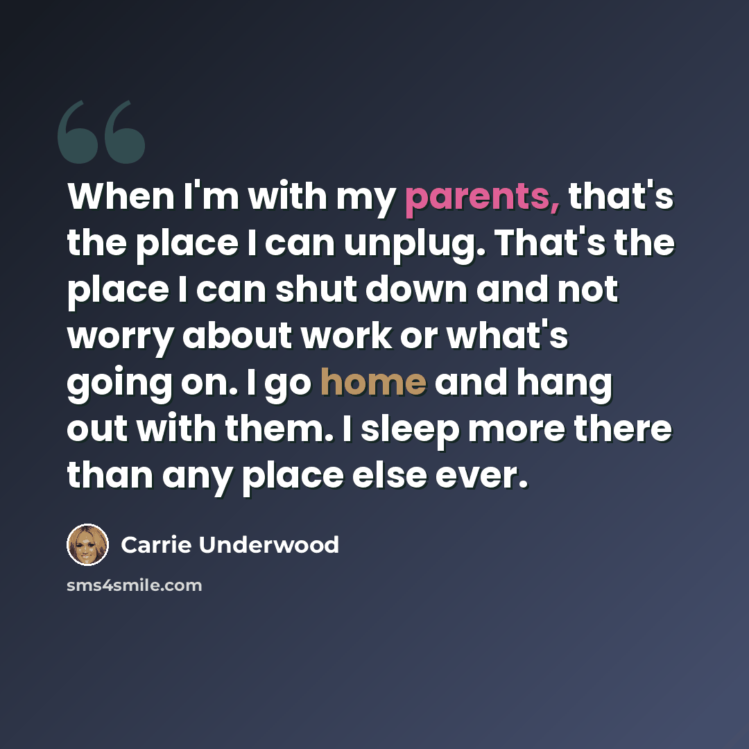 “When I'm with my parents, that's the place I can unplug. That's the place I can shut down and not worry about work or what's going on. I go home and hang out with them. I sleep more there than any place else ever.” quote by Carrie Underwood
