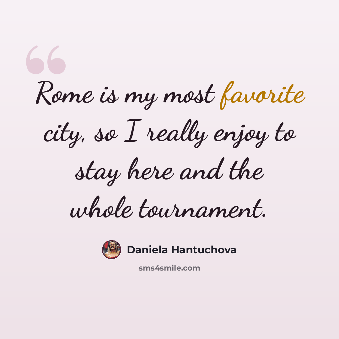 “Rome is my most favorite city, so I really enjoy to stay here and the whole tournament.” quote by Daniela Hantuchova