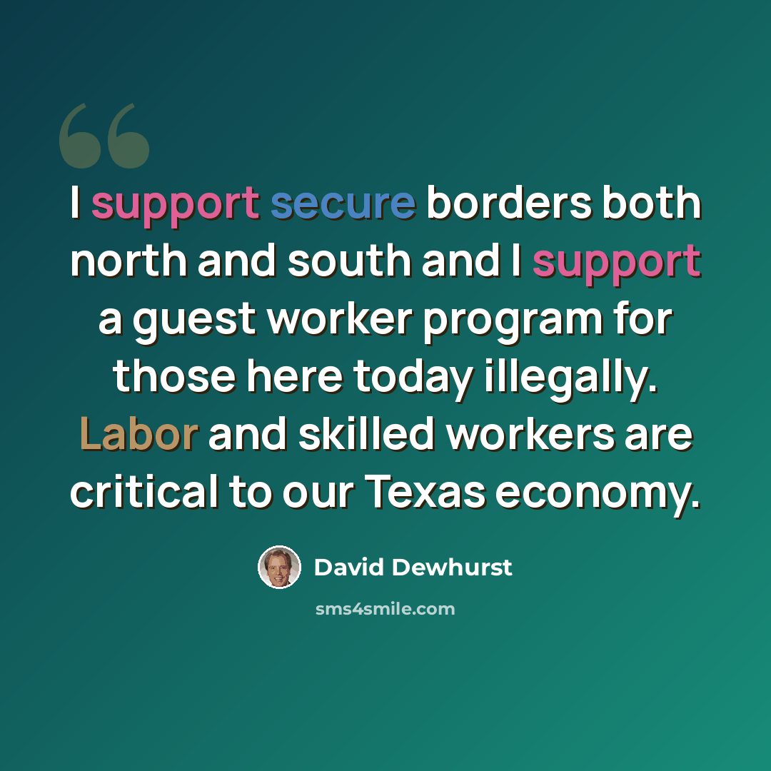 “I support secure borders both north and south and I support a guest worker program for those here today illegally. Labor and skilled workers are critical to our Texas economy.” quote by David Dewhurst