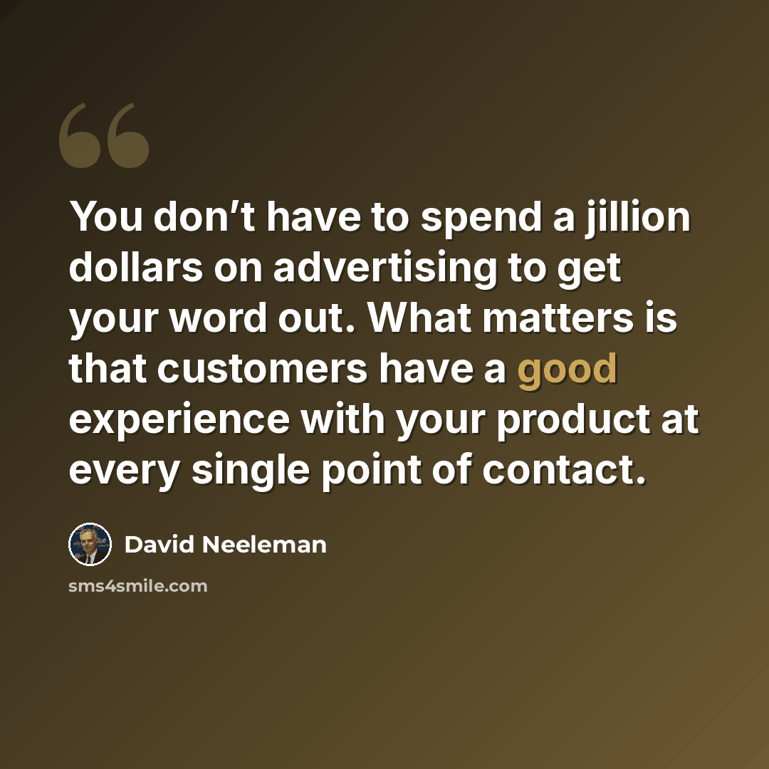 “You don’t have to spend a jillion dollars on advertising to get your word out. What matters is that customers have a good experience with your product at every single point of contact.” quote by David Neeleman