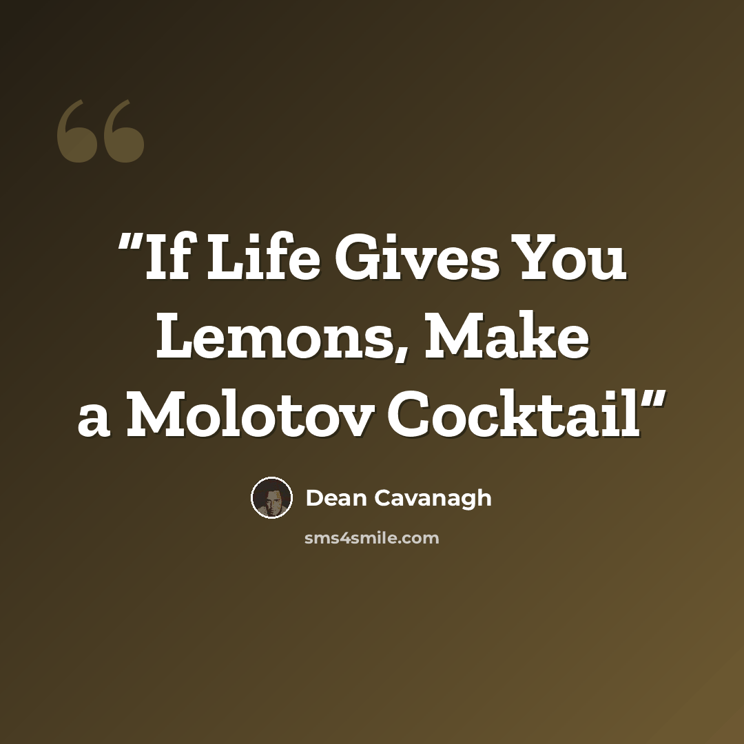 “If Life Gives You Lemons, Make a Molotov Cocktail” quote by Dean Cavanagh