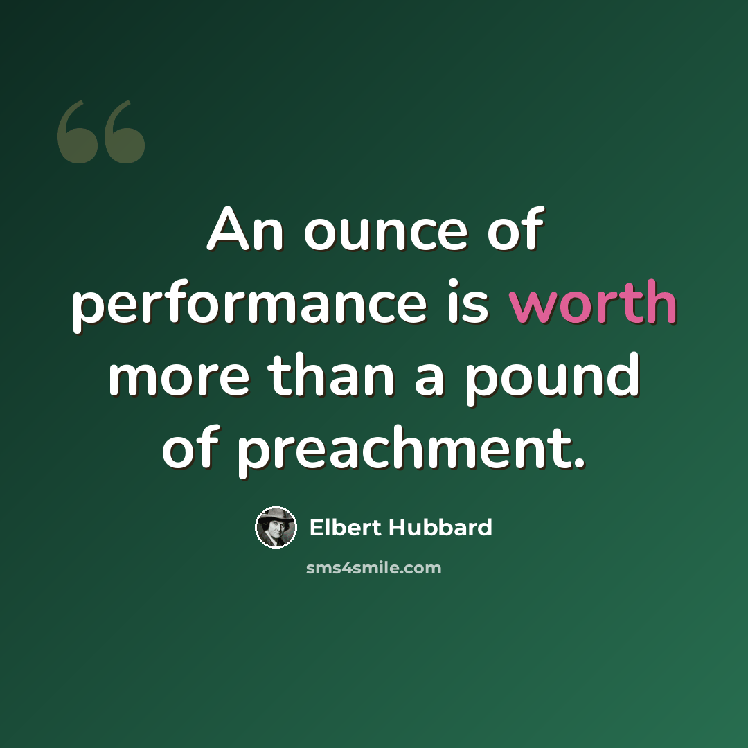 “An ounce of performance is worth more than a pound of preachment.” quote by Elbert Hubbard