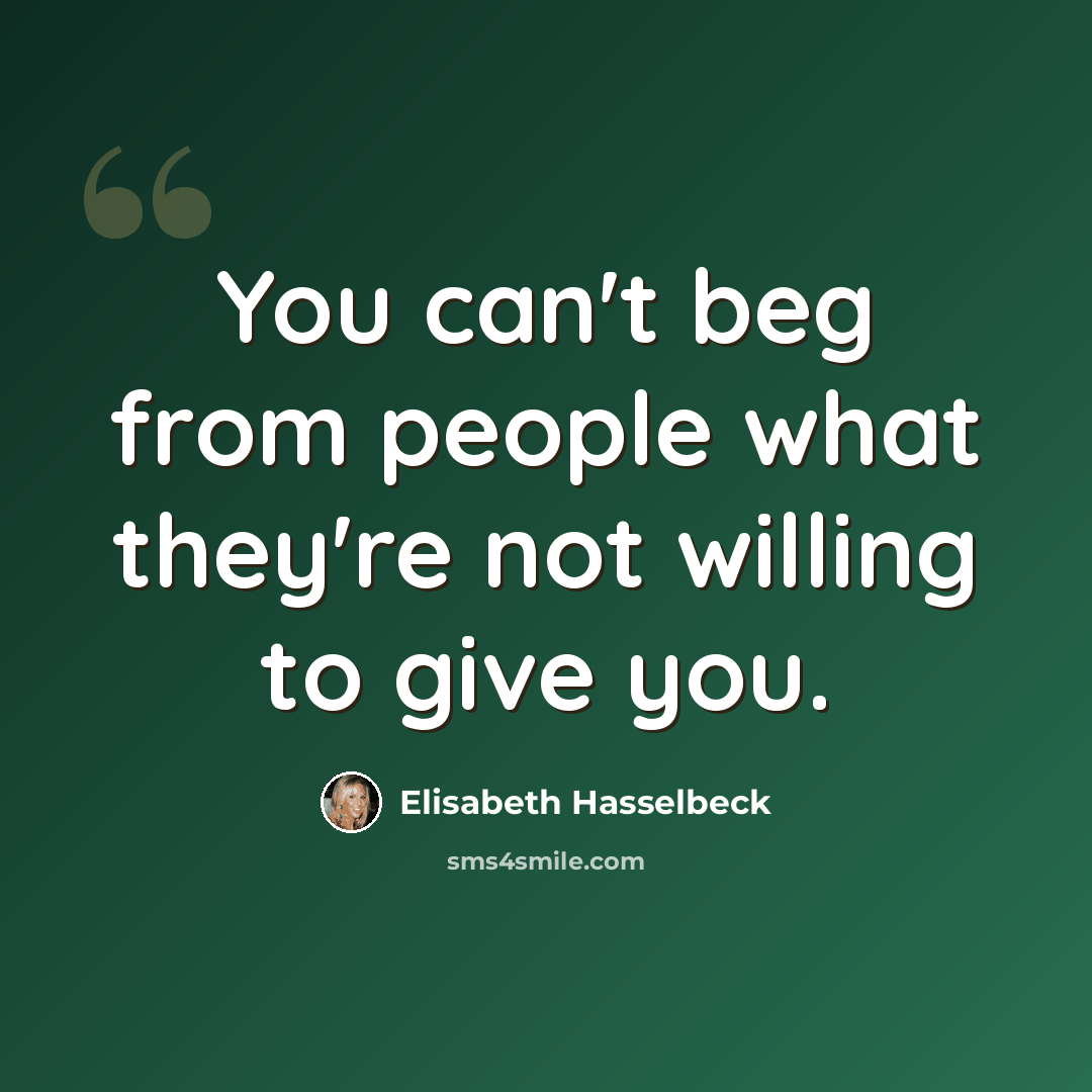 “You can't beg from people what they're not willing to give you.” quote by Elisabeth Hasselbeck