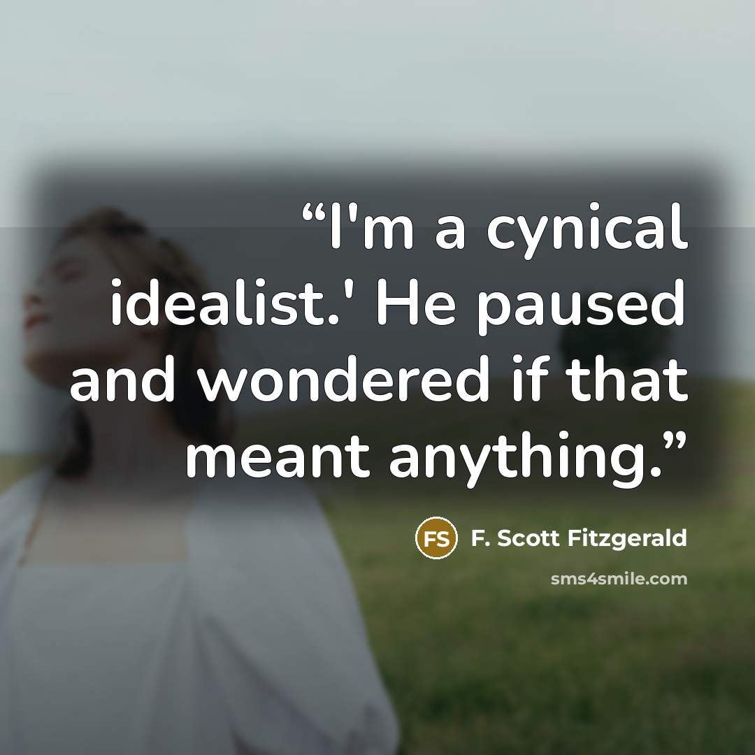 “I'm a cynical idealist.' He paused and wondered if that meant anything.” quote by F. Scott Fitzgerald