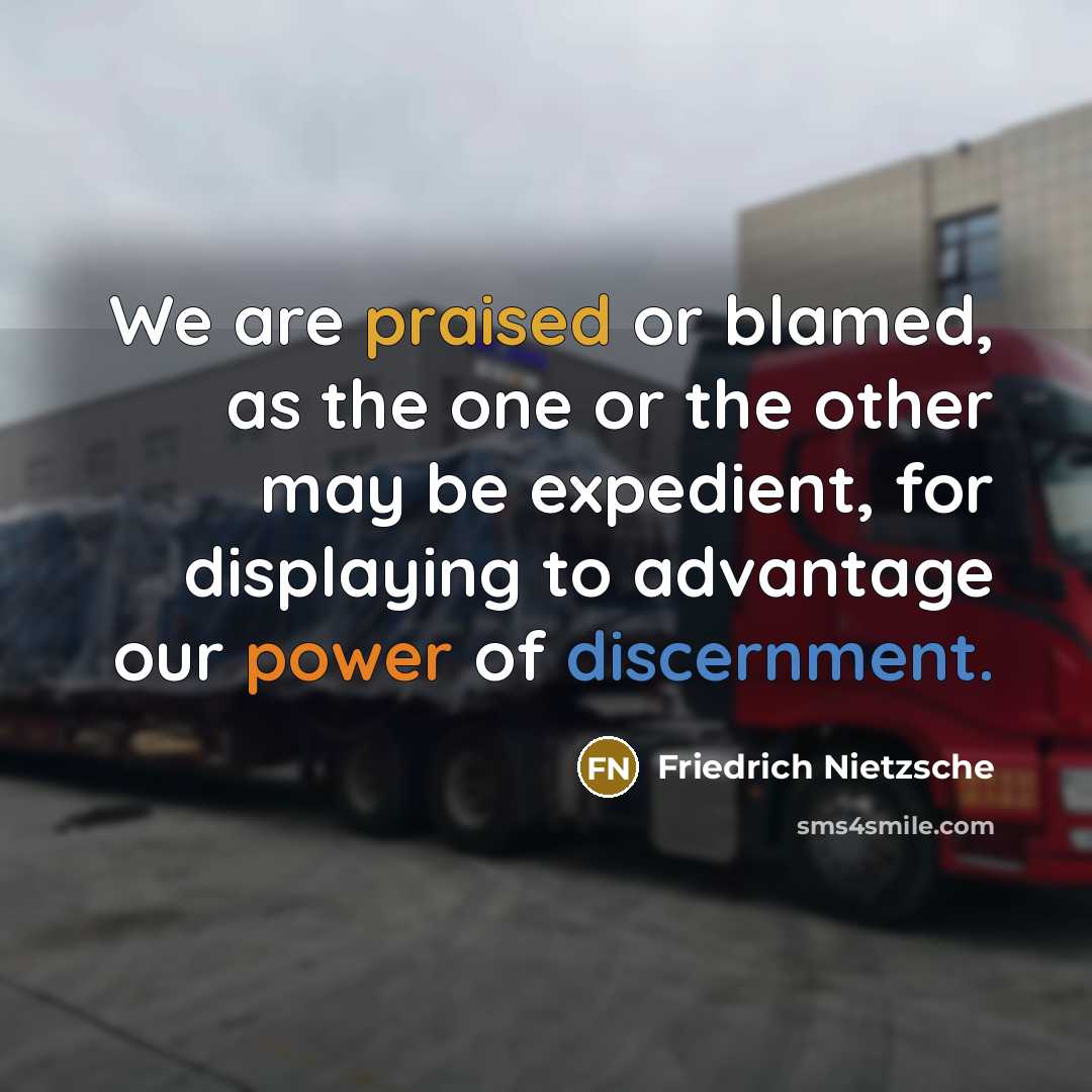 “We are praised or blamed, as the one or the other may be expedient, for displaying to advantage our power of discernment.” quote by Friedrich Nietzsche