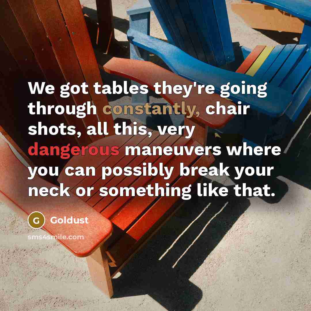 “We got tables they're going through constantly, chair shots, all this, very dangerous maneuvers where you can possibly break your neck or something like that.” quote by Goldust