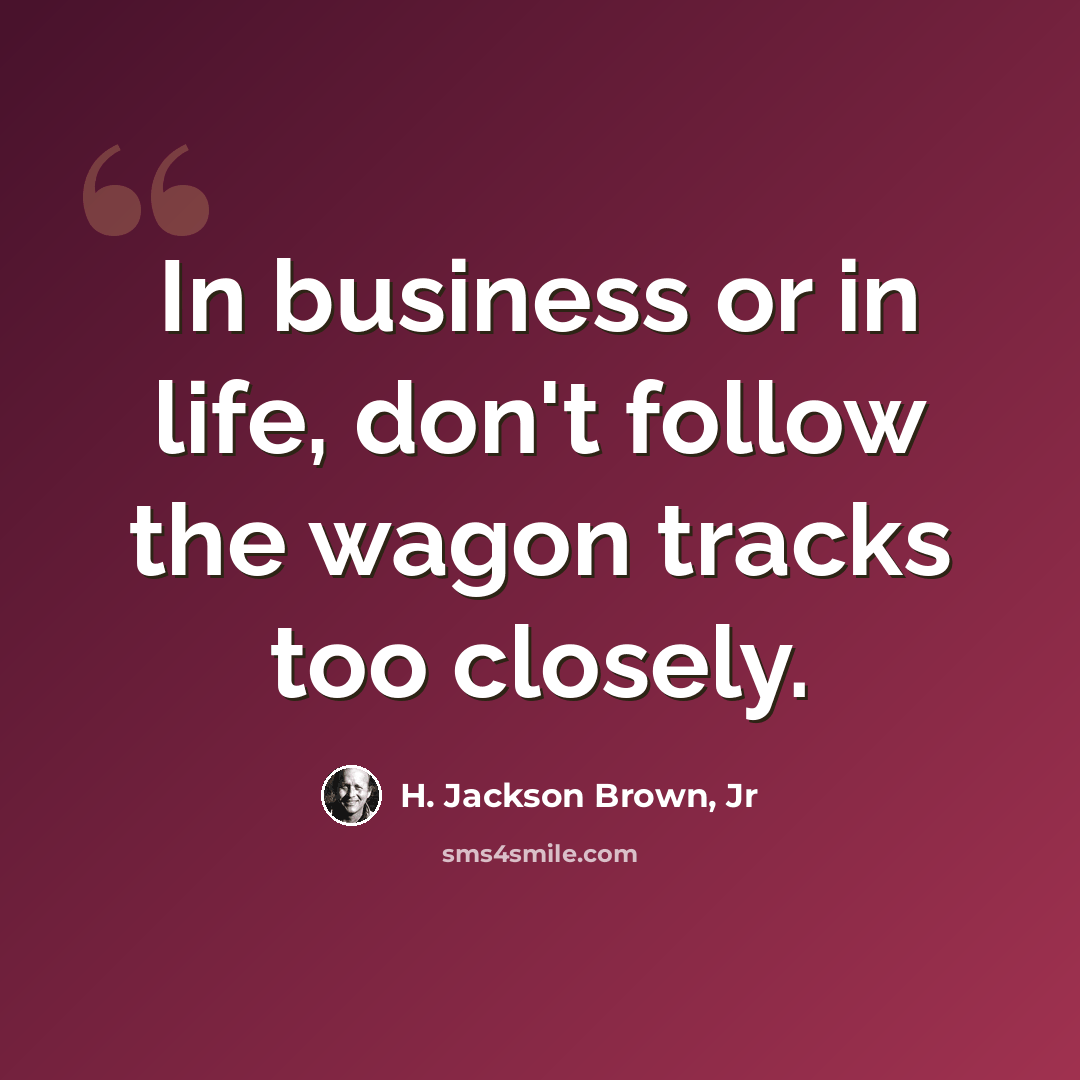 “In business or in life, don't follow the wagon tracks too closely.” quote by H. Jackson Brown, Jr