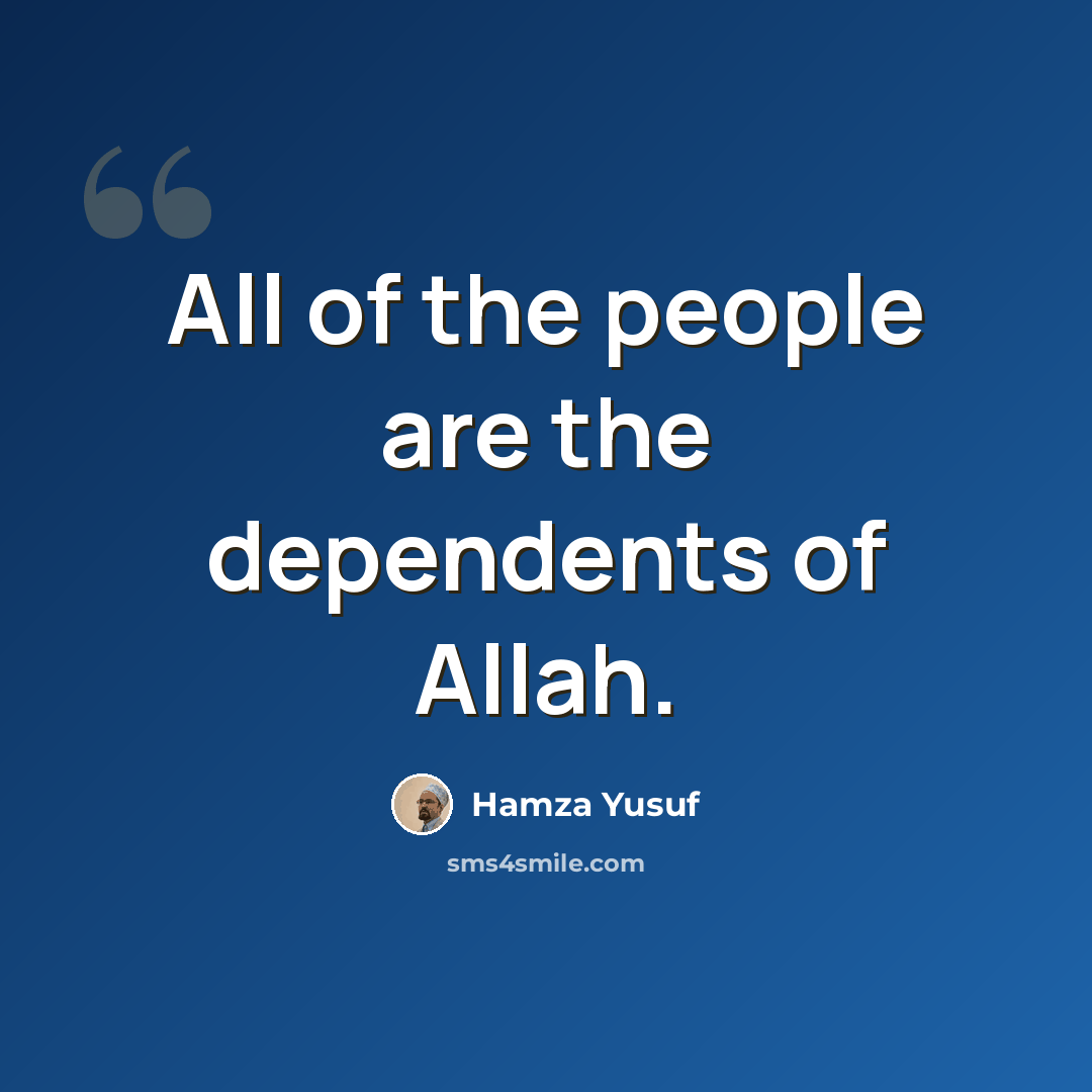 “All of the people are the dependents of Allah.” quote by Hamza Yusuf
