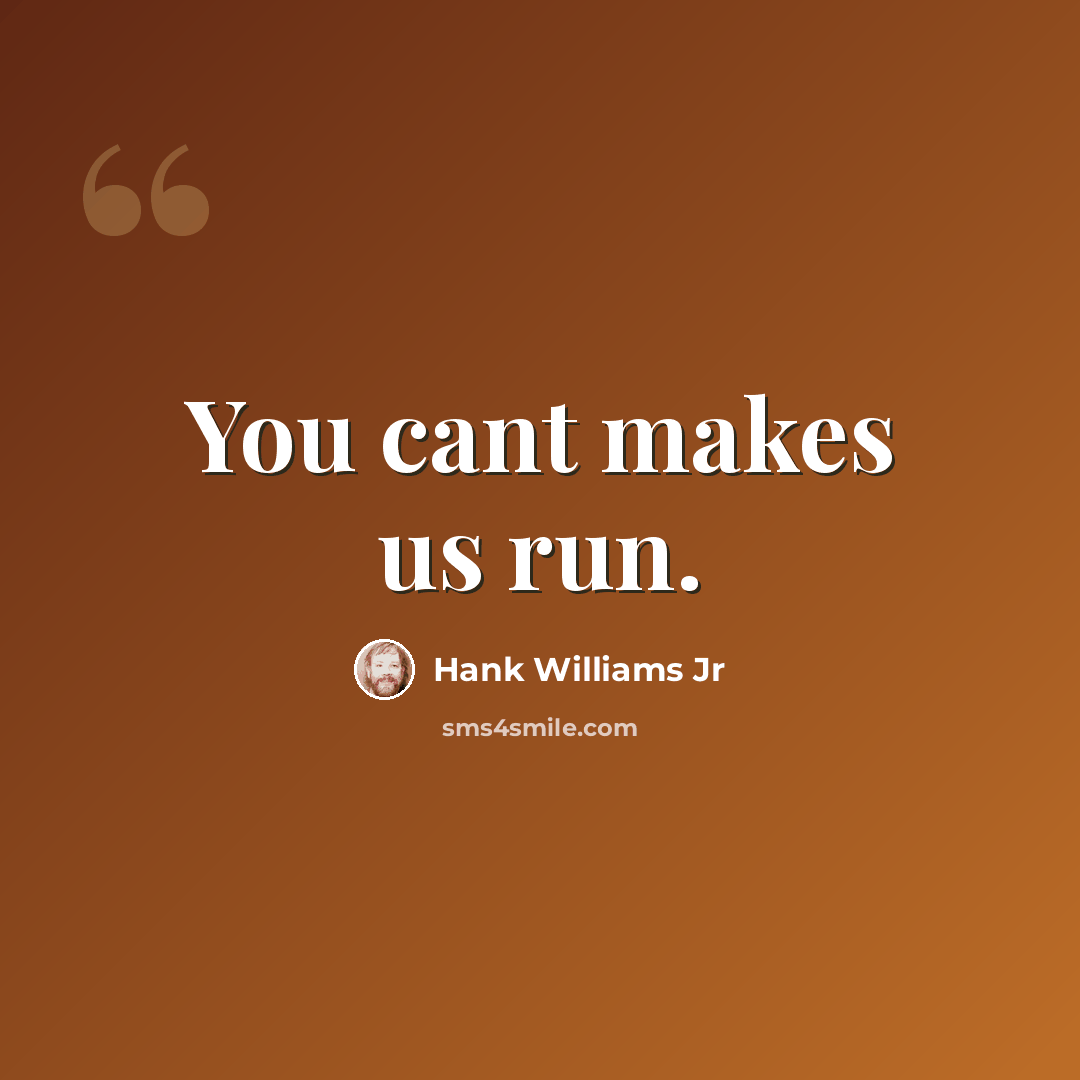 “You cant makes us run.” quote by Hank Williams Jr