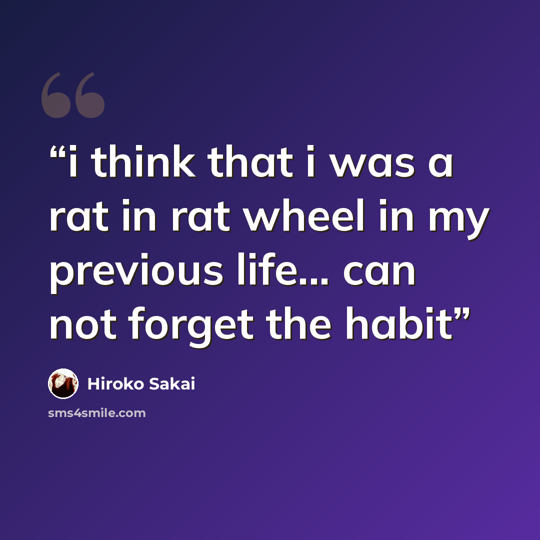 “i think that i was a rat in rat wheel in my previous life... can not forget the habit” quote by Hiroko Sakai