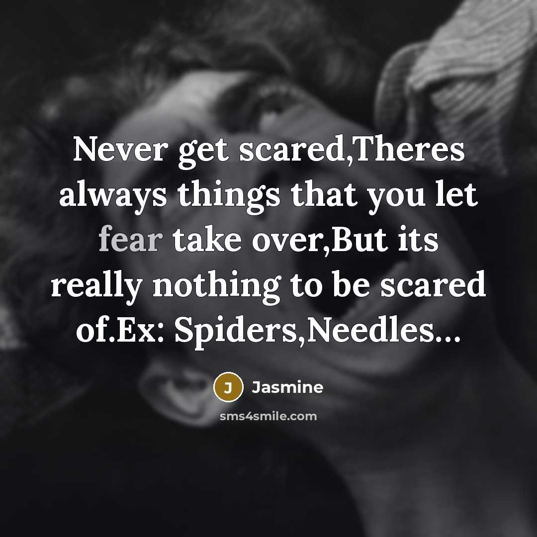 “Never get scared,Theres always things that you let fear take over,But its really nothing to be scared of.Ex: Spiders,Needles…” quote by Jasmine
