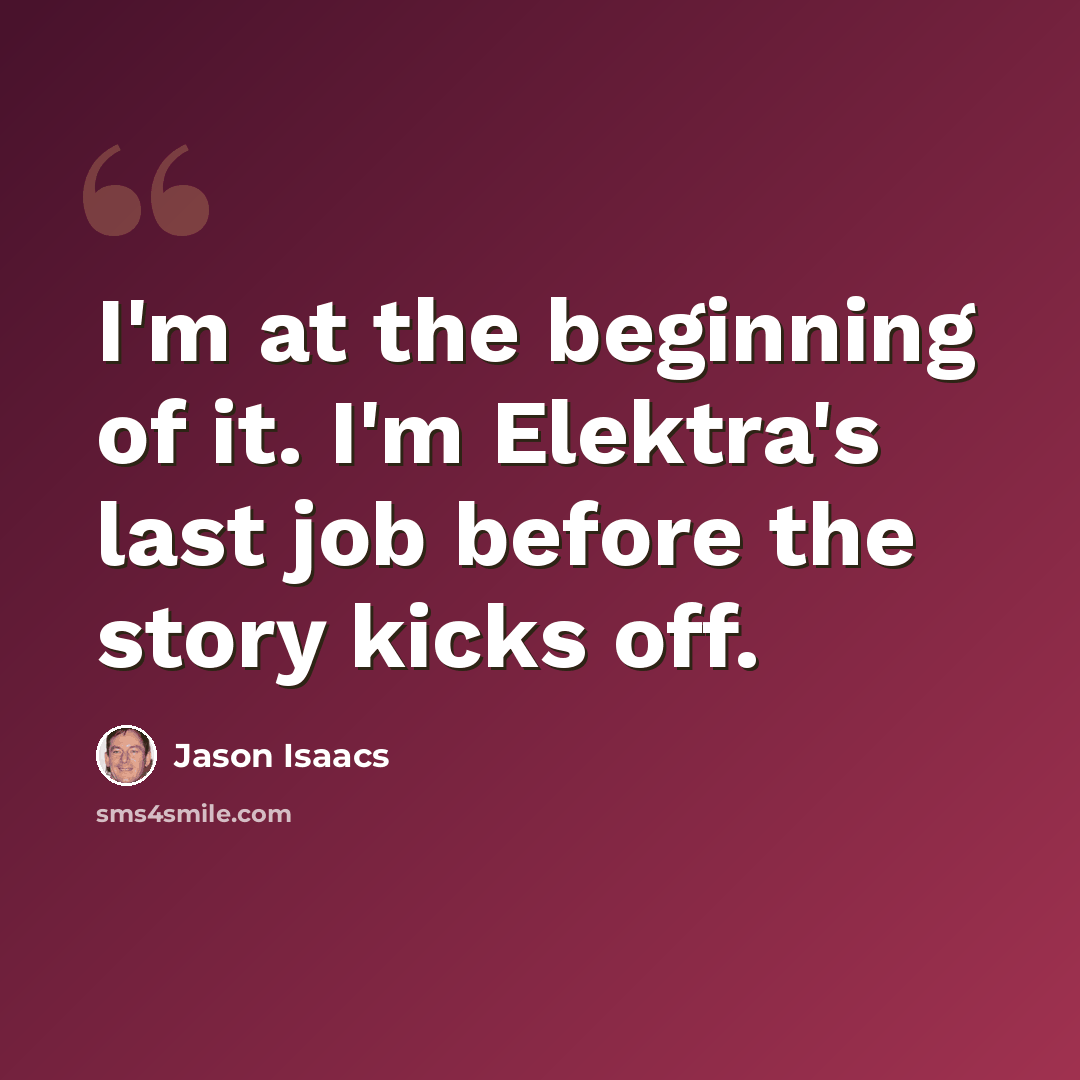 “I'm at the beginning of it. I'm Elektra's last job before the story kicks off.” quote by Jason Isaacs