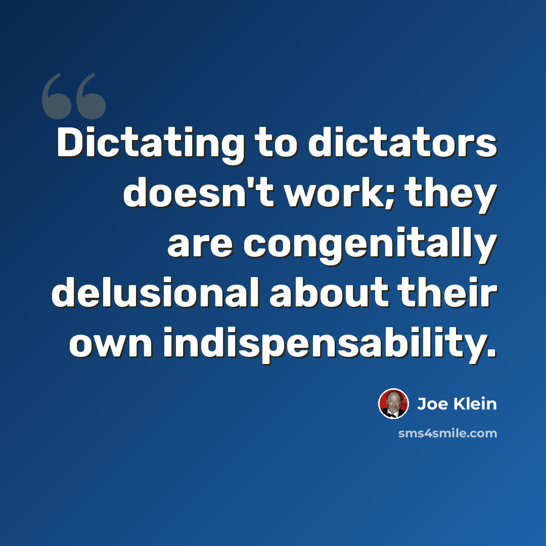 “Dictating to dictators doesn't work; they are congenitally delusional about their own indispensability.” quote by Joe Klein