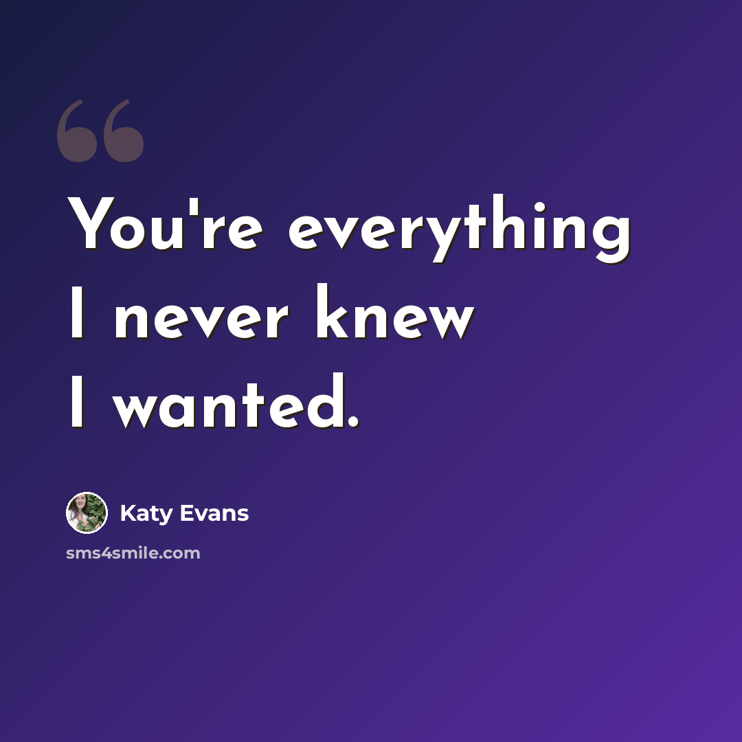 “You're everything I never knew I wanted.” quote by Katy Evans