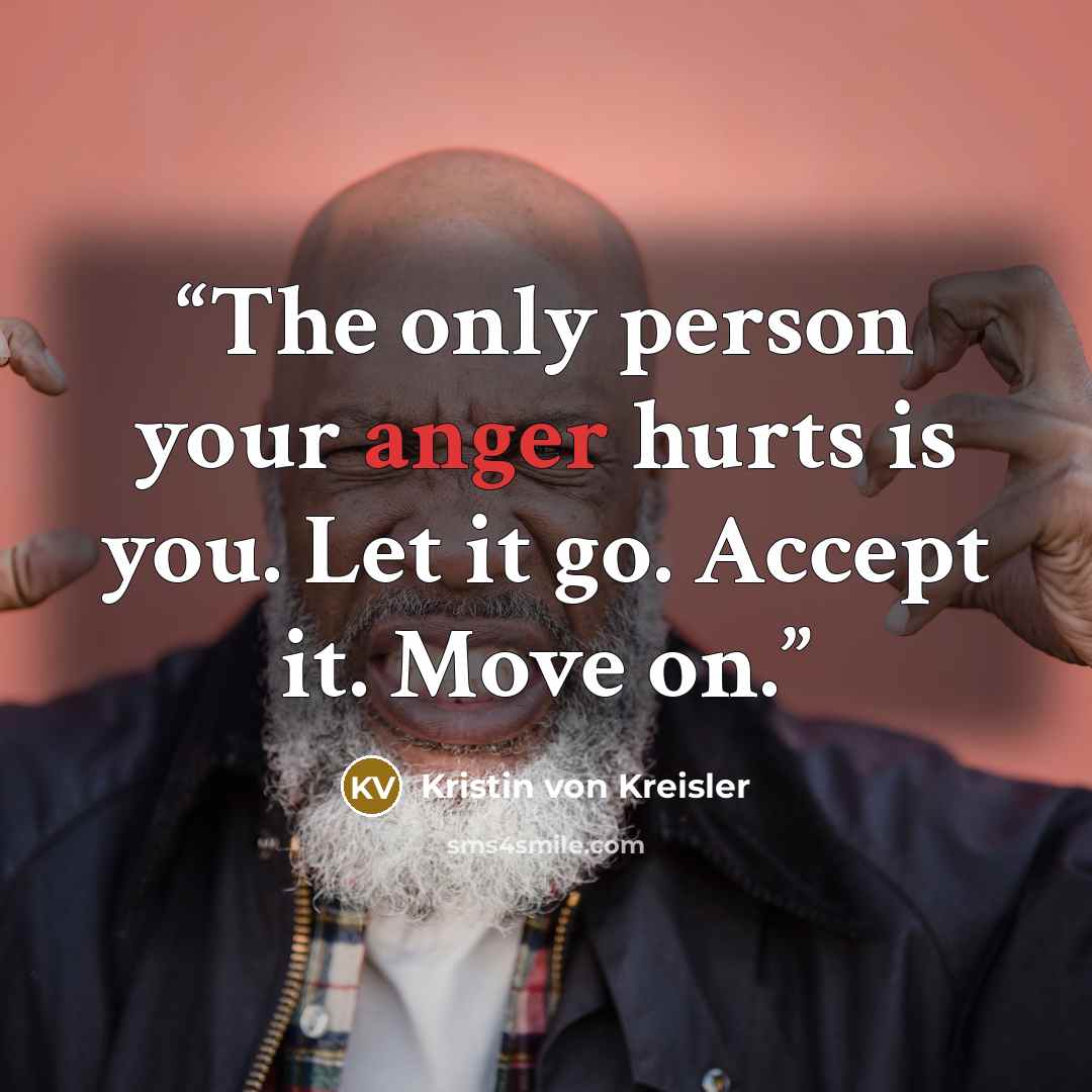 “The only person your anger hurts is you. Let it go. Accept it. Move on.” quote by Kristin von Kreisler
