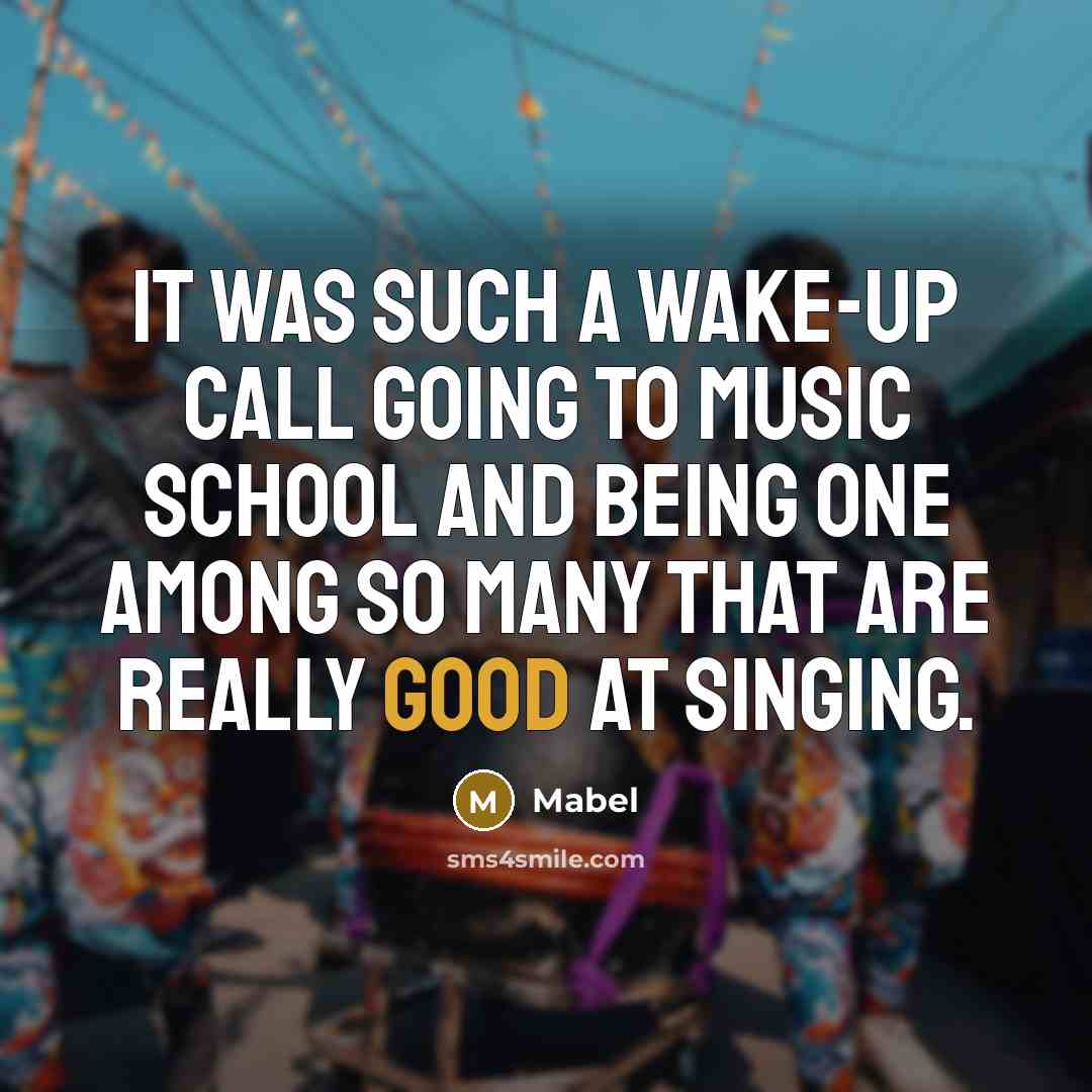 “It was such a wake-up call going to music school and being one among so many that are really good at singing.” quote by Mabel