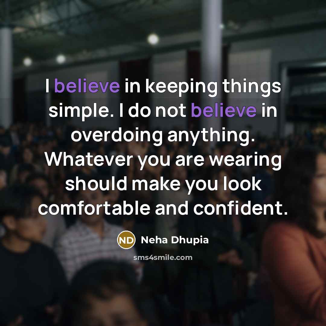 “I believe in keeping things simple. I do not believe in overdoing anything. Whatever you are wearing should make you look comfortable and confident.” quote by Neha Dhupia