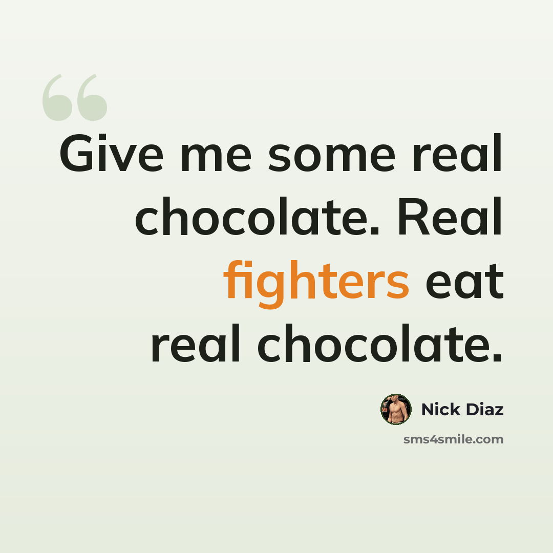 “Give me some real chocolate. Real fighters eat real chocolate.” quote by Nick Diaz