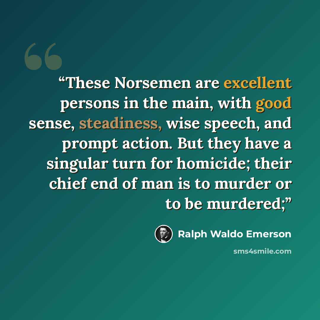 “These Norsemen are excellent persons in the main, with good sense, steadiness, wise speech, and prompt action. But they have a singular turn for homicide; their chief end of man is to murder or to be murdered;” quote by Ralph Waldo Emerson