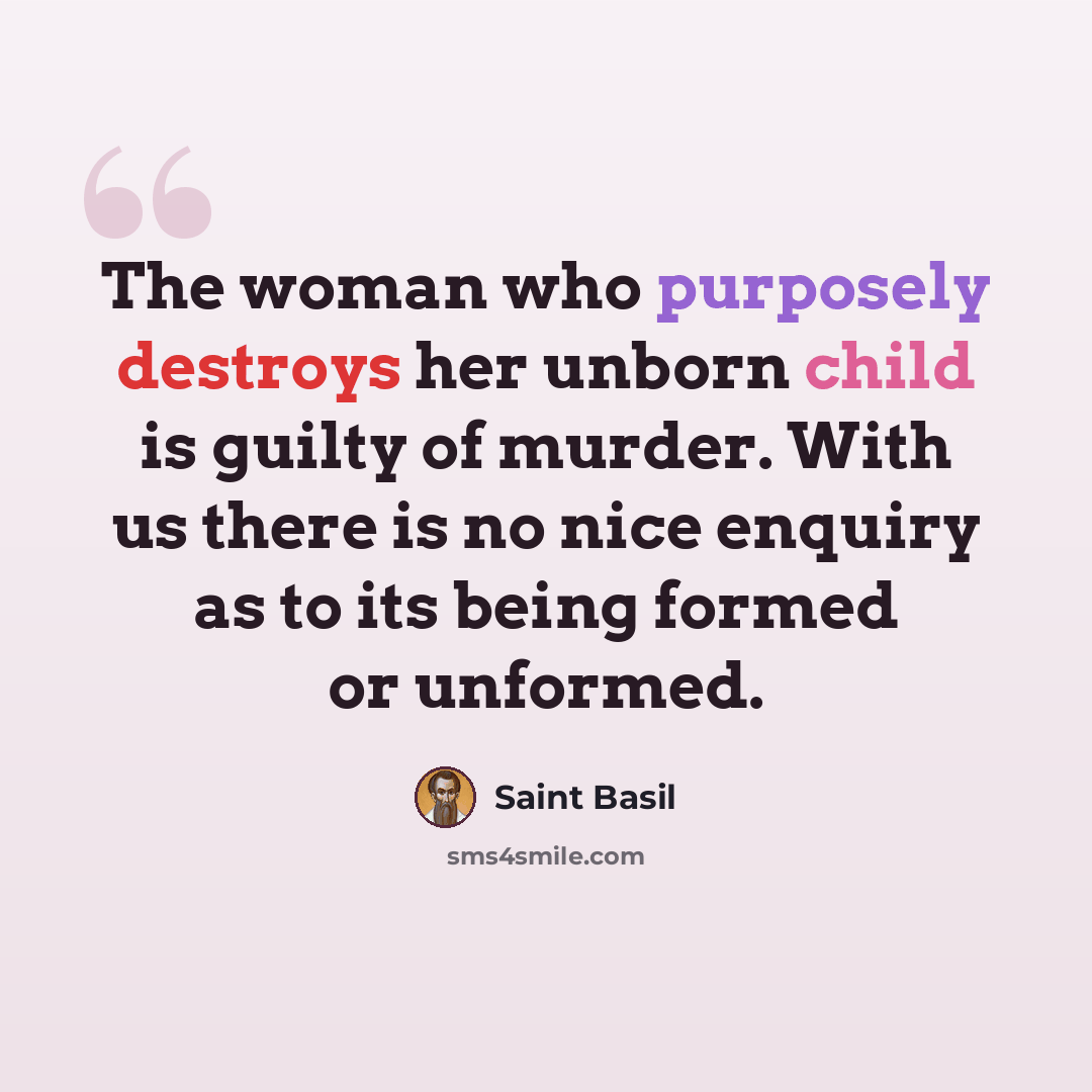 “The woman who purposely destroys her unborn child is guilty of murder. With us there is no nice enquiry as to its being formed or unformed.” quote by Saint Basil