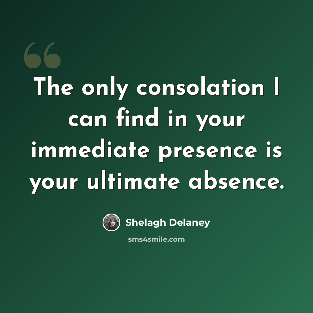 “The only consolation I can find in your immediate presence is your ultimate absence.” quote by Shelagh Delaney