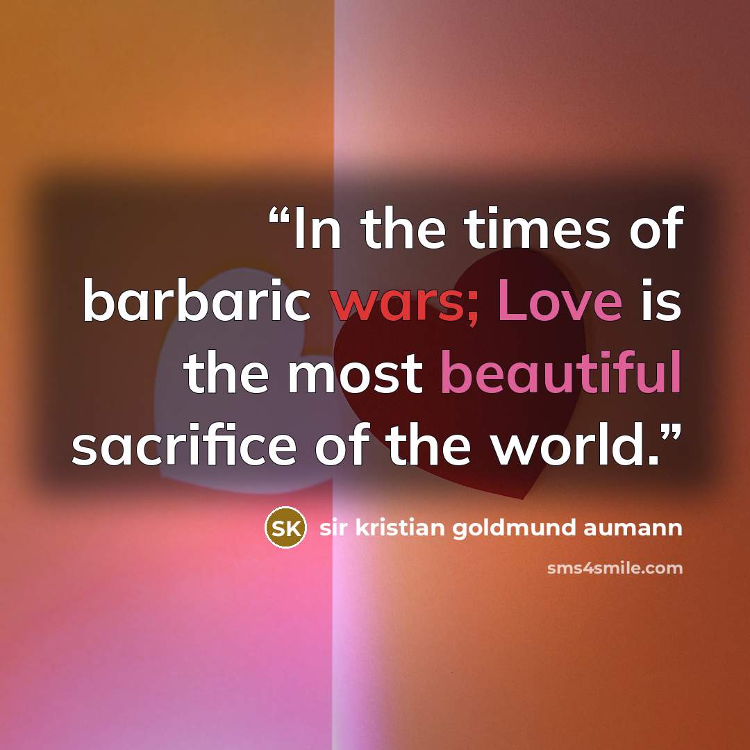 “In the times of barbaric wars; Love is the most beautiful sacrifice of the world.” quote by sir kristian goldmund aumann