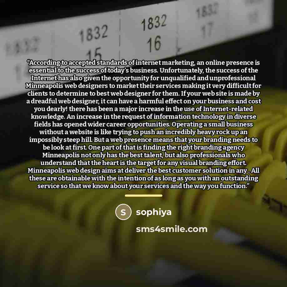 “According to accepted standards of internet marketing, an online presence is essential to the success of today's business. Unfortunately, the success of the Internet has also given the opportunity for unqualified and unprofessional Minneapolis web designers to market their services making it very…” quote by Sophiya