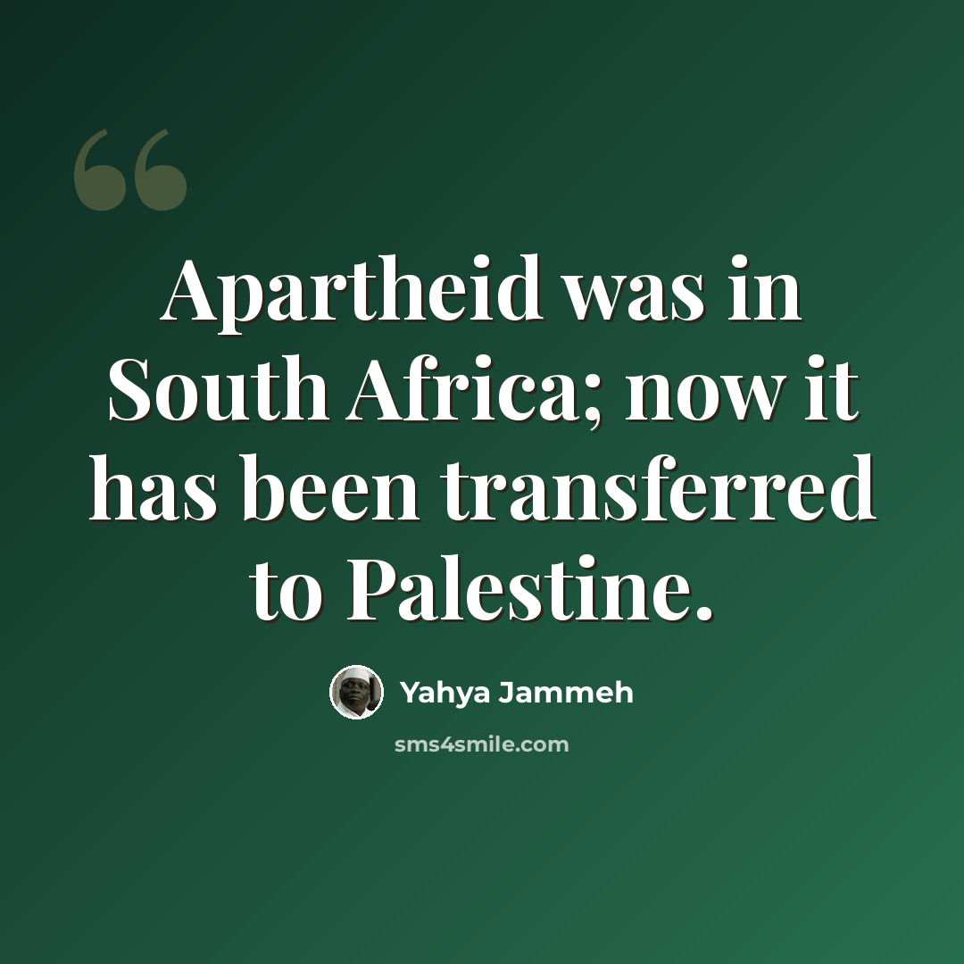 “Apartheid was in South Africa; now it has been transferred to Palestine.” quote by Yahya Jammeh