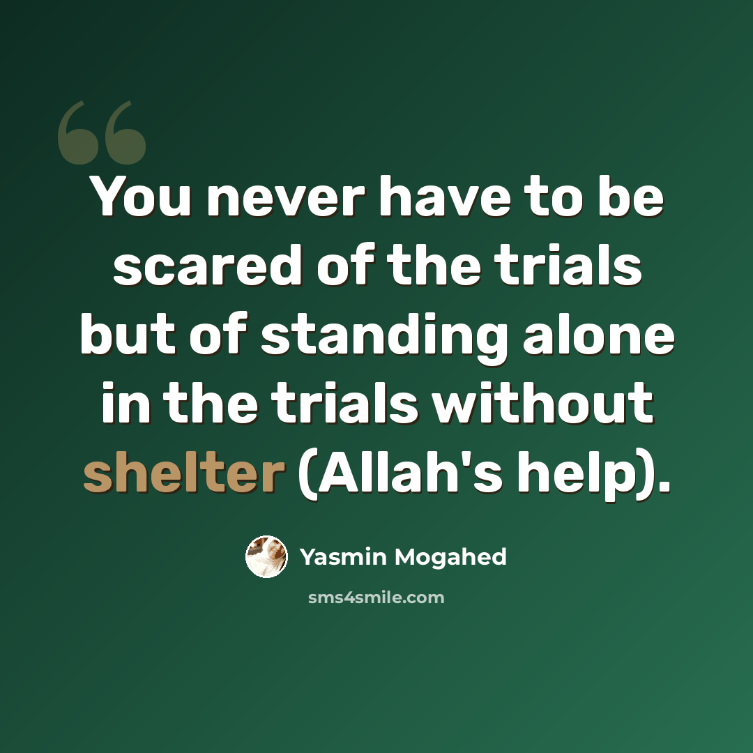 “You never have to be scared of the trials but of standing alone in the trials without shelter (Allah's help).” quote by Yasmin Mogahed