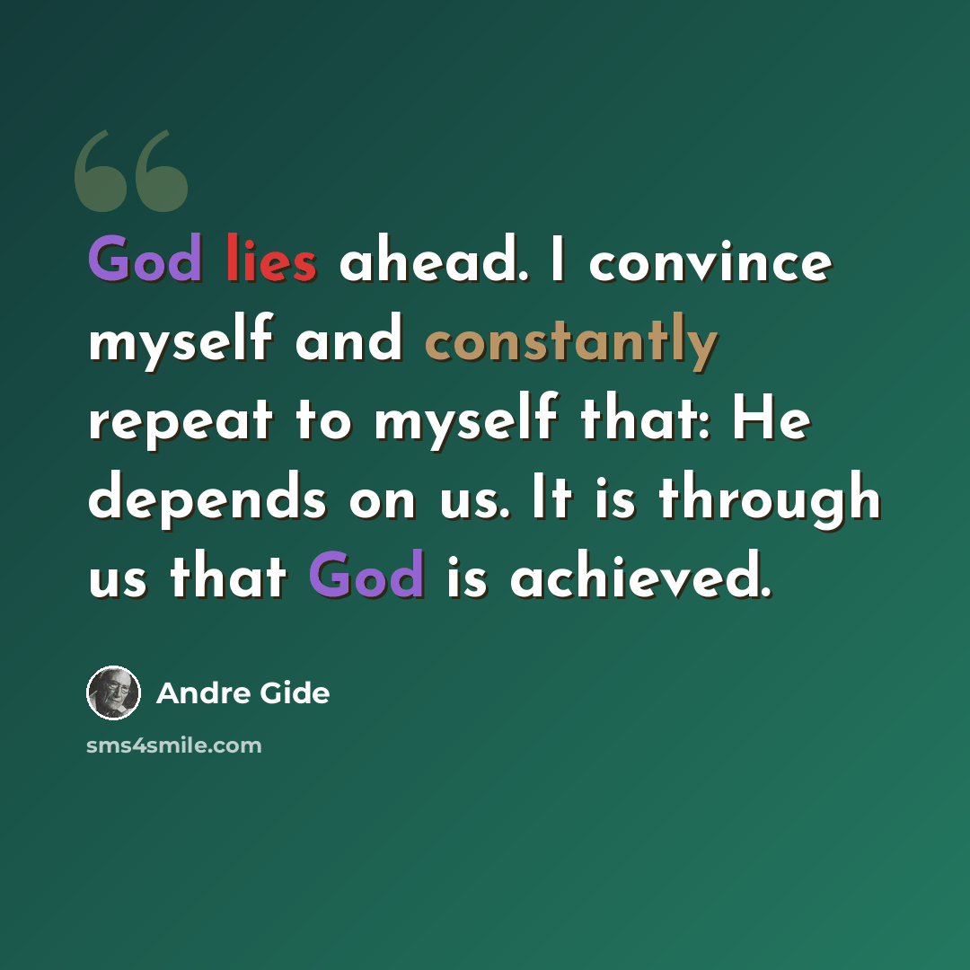 “God lies ahead. I convince myself and constantly repeat to myself that: He depends on us. It is through us that God is achieved.” quote by Andre Gide
