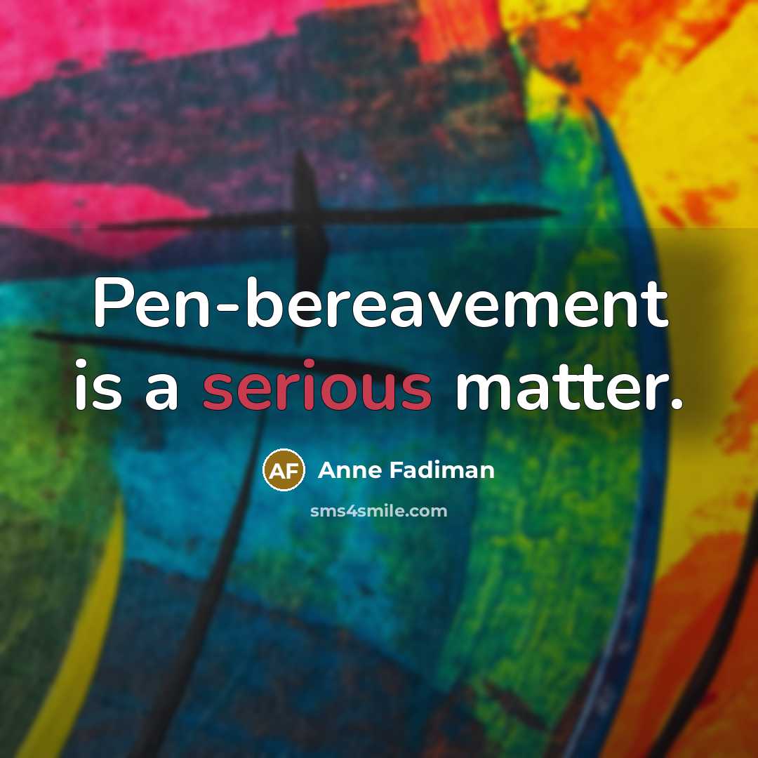 “Pen-bereavement is a serious matter.” quote by Anne Fadiman