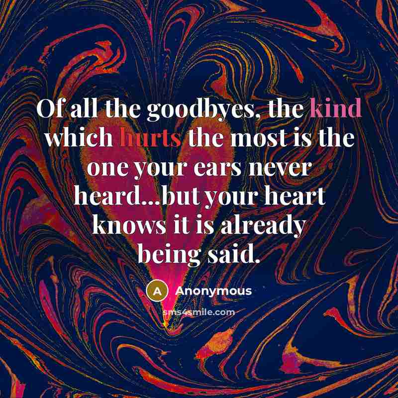 “Of all the goodbyes, the kind which hurts the most is the one your ears never heard...but your heart knows it is already being said.” quote by Anonymous