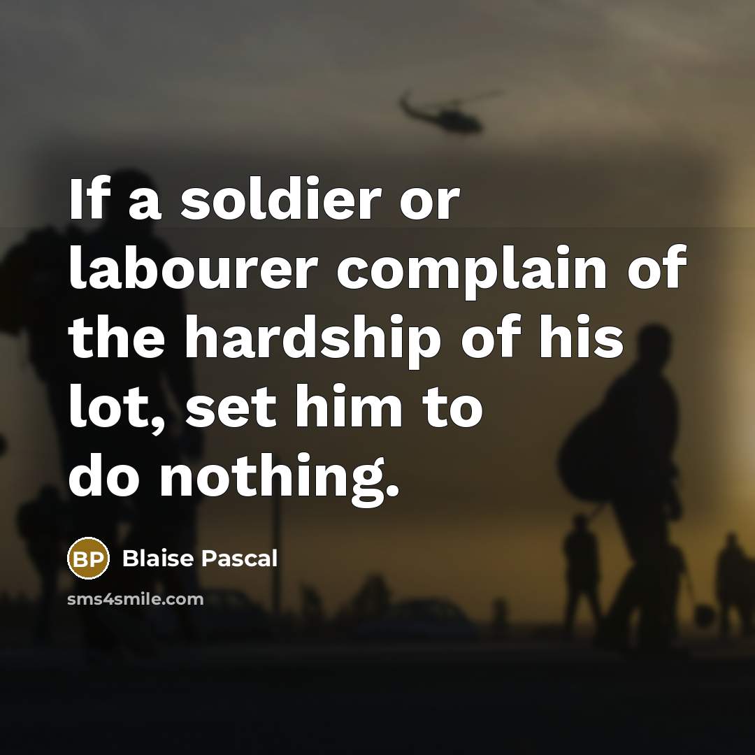 “If a soldier or labourer complain of the hardship of his lot, set him to do nothing.” quote by Blaise Pascal