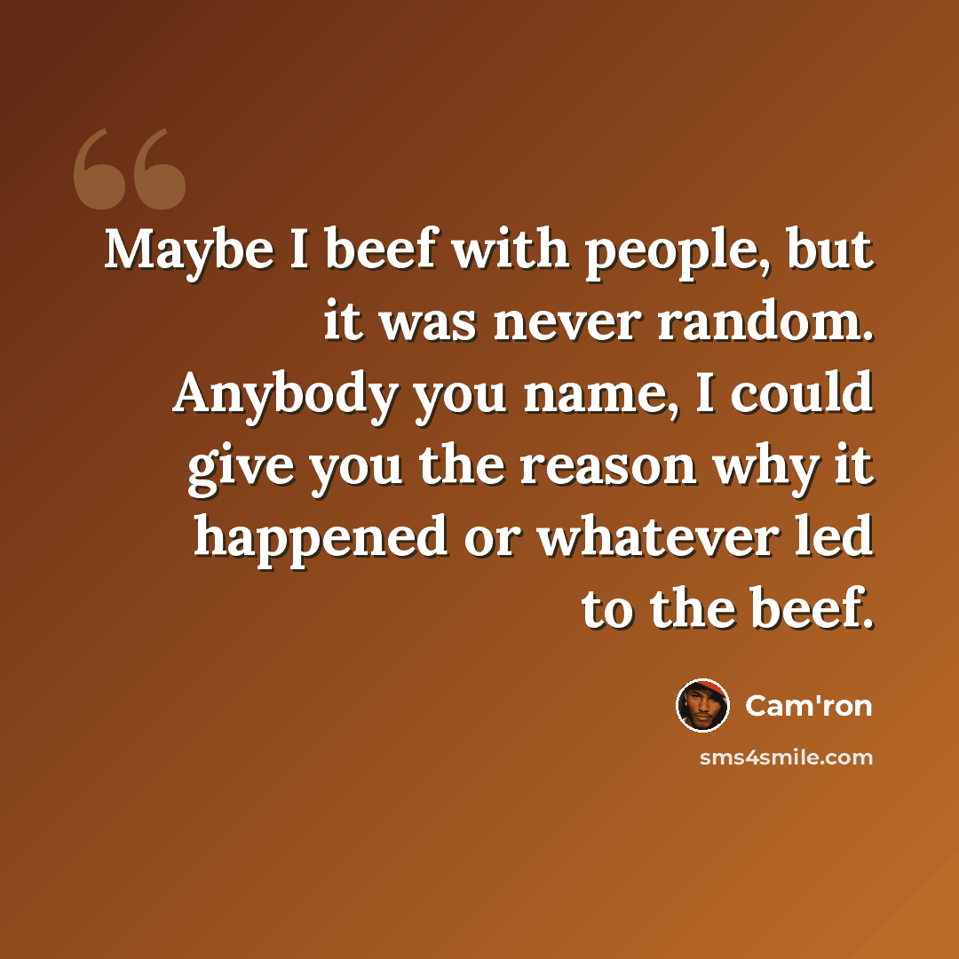 “Maybe I beef with people, but it was never random. Anybody you name, I could give you the reason why it happened or whatever led to the beef.” quote by Cam'ron