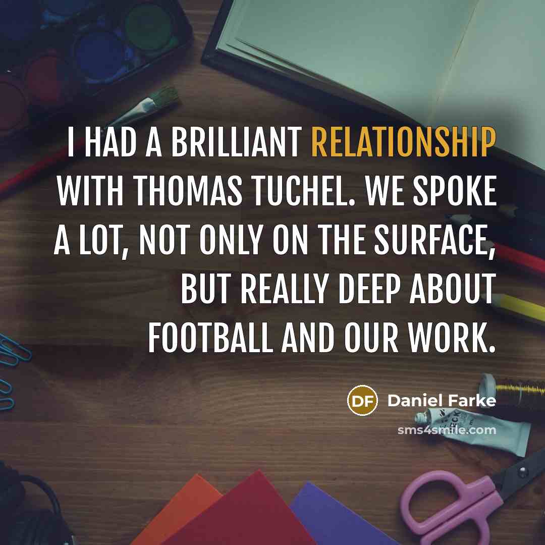 “I had a brilliant relationship with Thomas Tuchel. We spoke a lot, not only on the surface, but really deep about football and our work.” quote by Daniel Farke