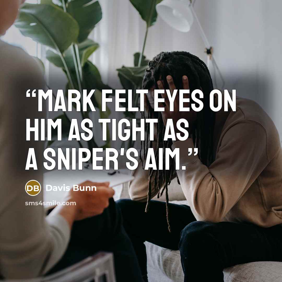 “Mark felt eyes on him as tight as a sniper's aim.” quote by Davis Bunn