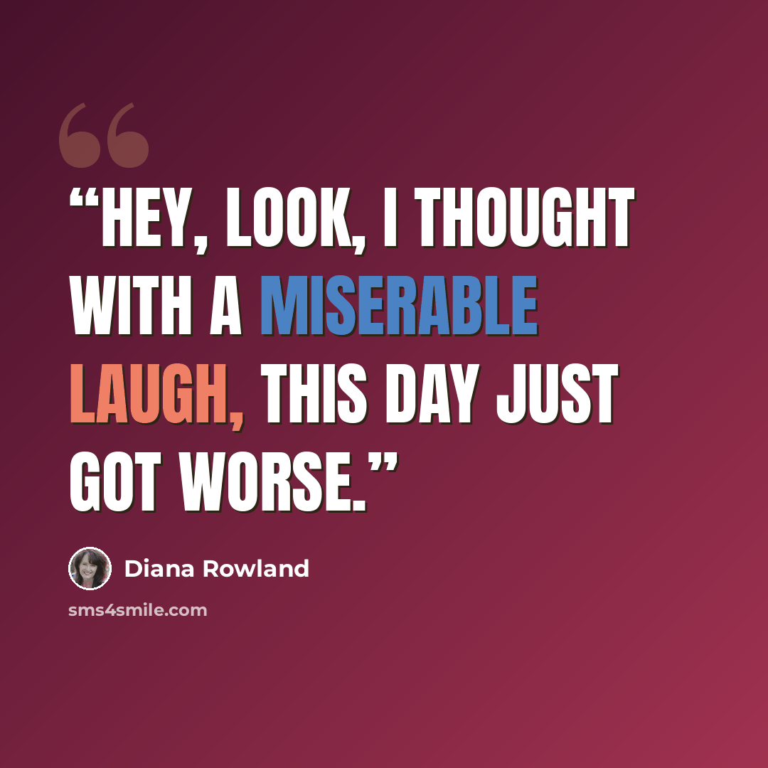 “Hey, look, I thought with a miserable laugh, this day just got worse.” quote by Diana Rowland