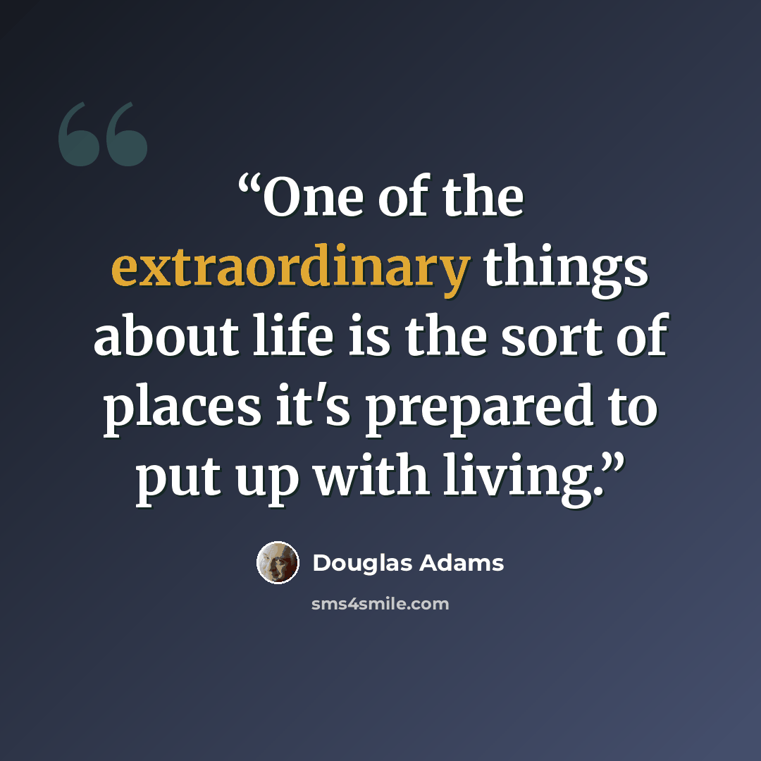 “One of the extraordinary things about life is the sort of places it's prepared to put up with living.” quote by Douglas Adams