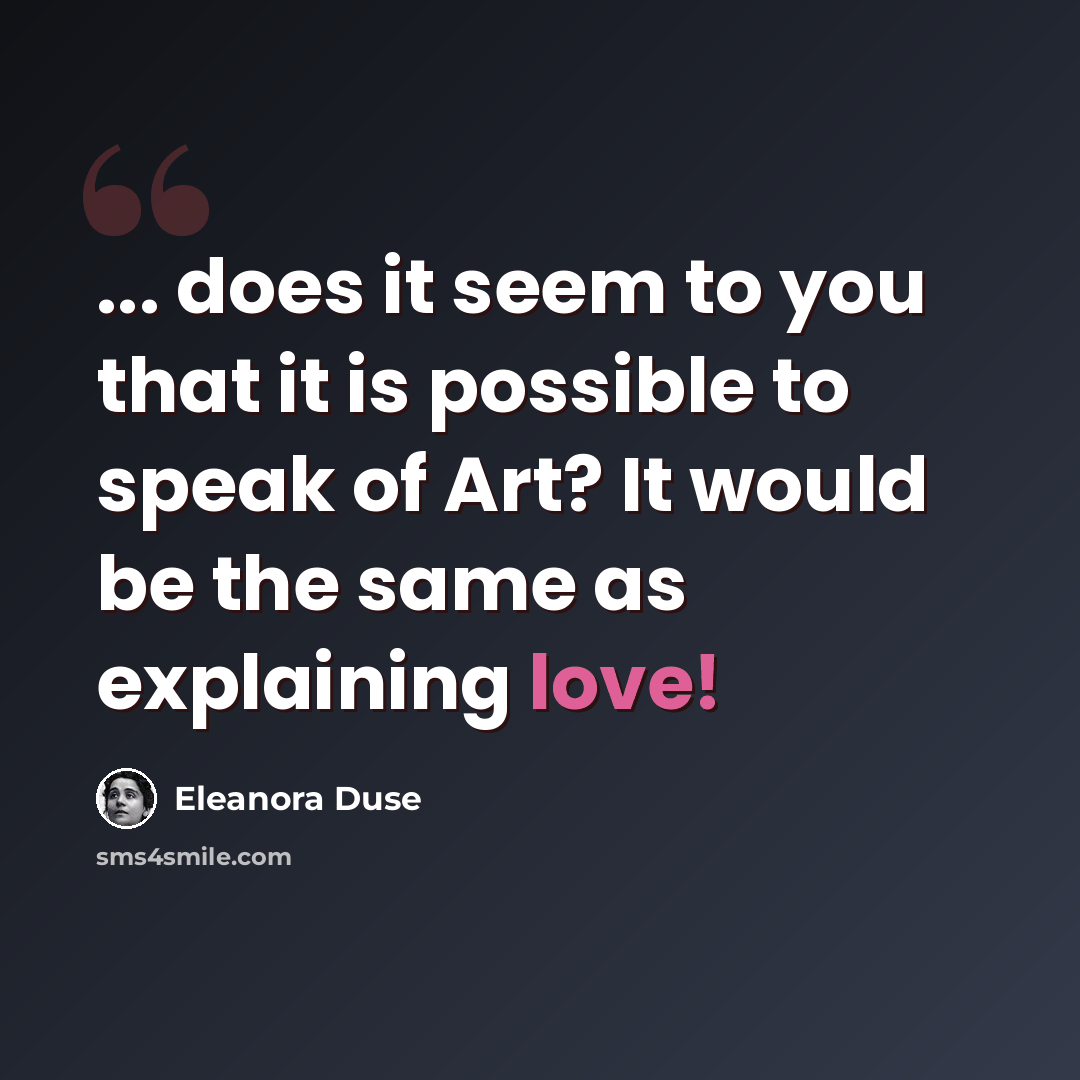 “... does it seem to you that it is possible to speak of Art? It would be the same as explaining love!” quote by Eleanora Duse