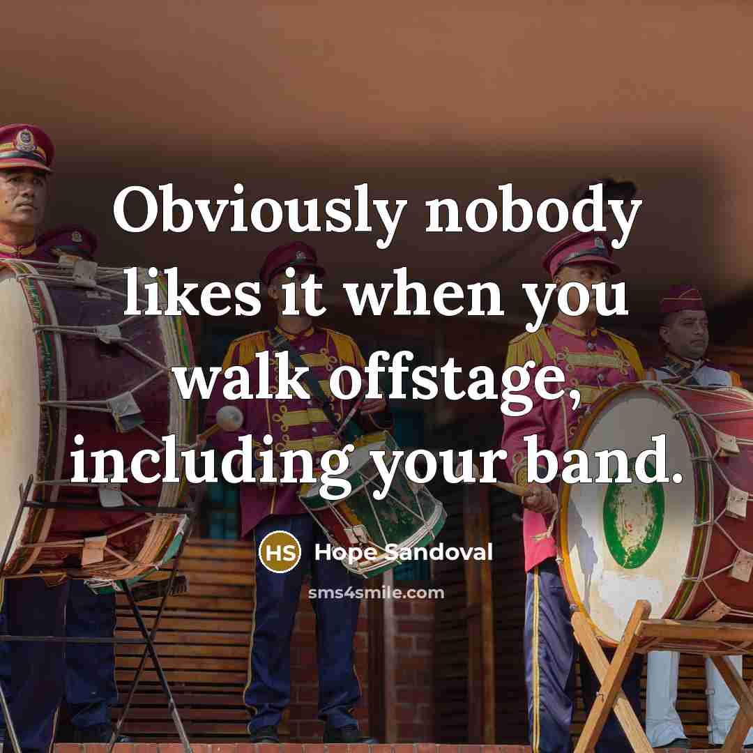 “Obviously nobody likes it when you walk offstage, including your band.” quote by Hope Sandoval
