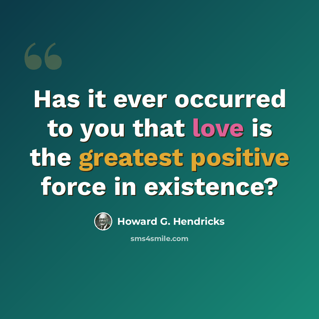 “Has it ever occurred to you that love is the greatest positive force in existence?” quote by Howard G. Hendricks