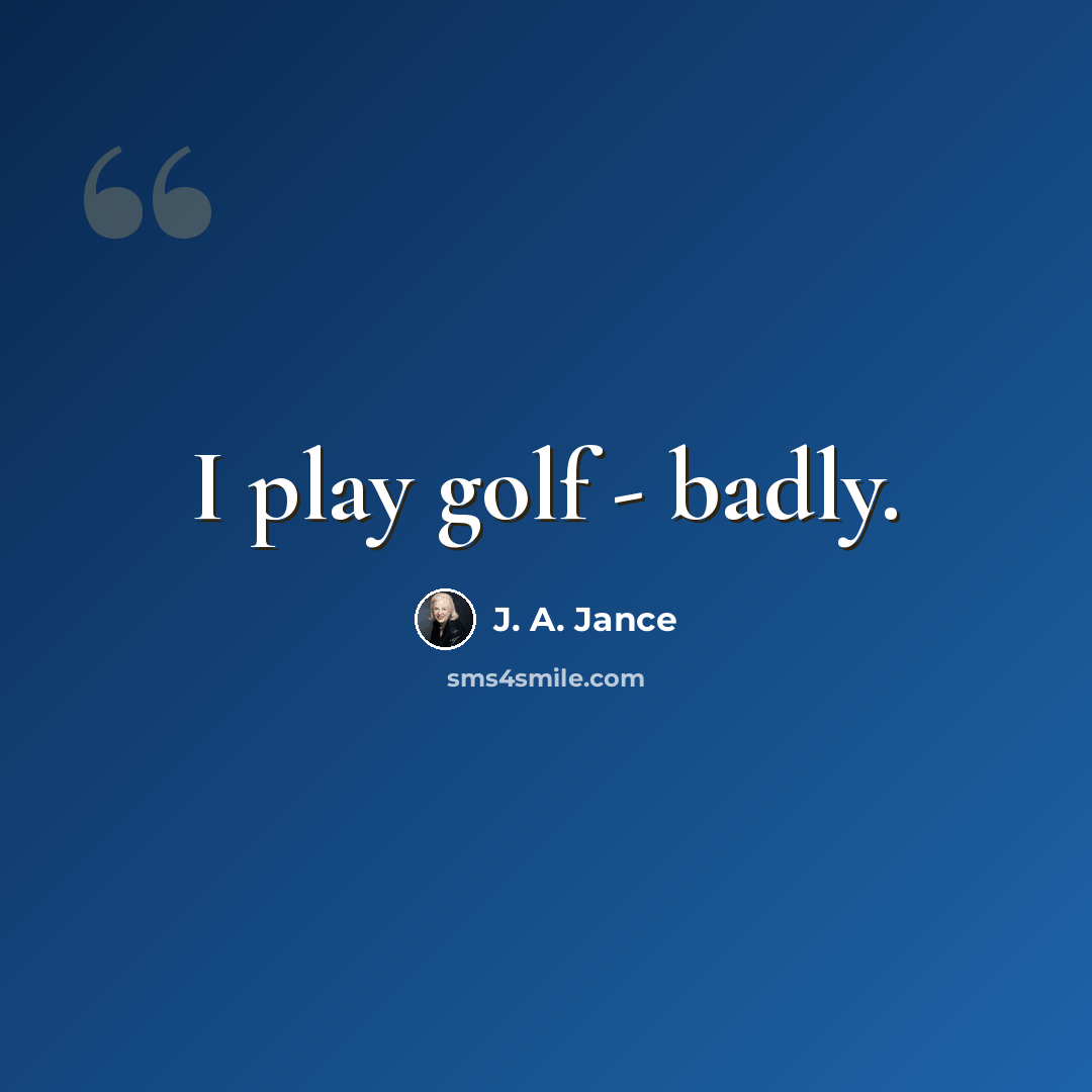 “I play golf - badly.” quote by J. A. Jance