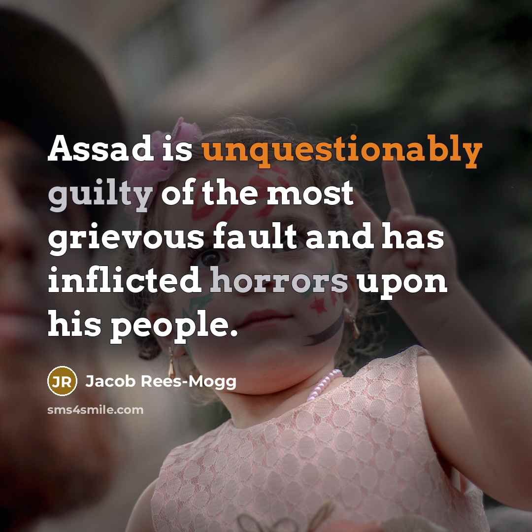 “Assad is unquestionably guilty of the most grievous fault and has inflicted horrors upon his people.” quote by Jacob Rees-Mogg